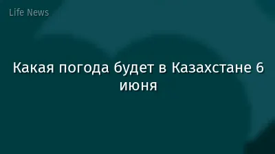 Какая погода будет в Казахстане 6 июня