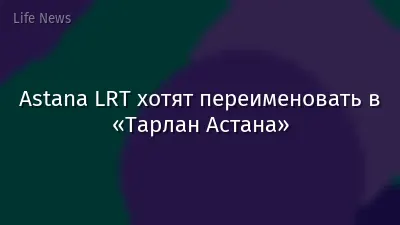 Astana LRT хотят переименовать в «Тарлан Астана»