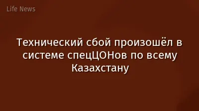 Технический сбой произошёл в системе спецЦОНов по всему Казахстану
