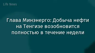 Глава Минэнерго: Добыча нефти на Тенгизе возобновится полностью в течение недели
