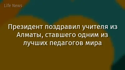 Президент поздравил учителя из Алматы, ставшего одним из лучших педагогов мира