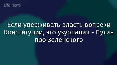 Если удерживать власть вопреки Конституции, это узурпация - Путин про Зеленского