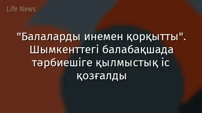 "Балаларды инемен қорқытты". Шымкенттегі балабақшада тәрбиешіге қылмыстық іс қозғалды