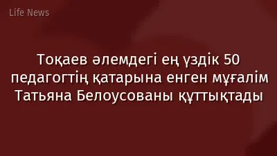 Тоқаев әлемдегі ең үздік 50 педагогтің қатарына енген мұғалім Татьяна Белоусованы құттықтады