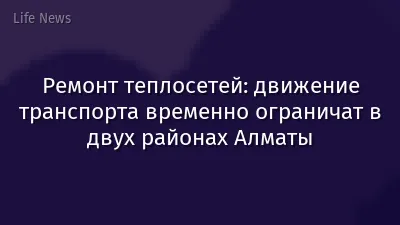 Ремонт теплосетей: движение транспорта временно ограничат в двух районах Алматы
