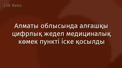 Алматы облысында алғашқы цифрлық жедел медициналық көмек пункті іске қосылды