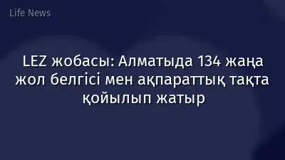 LEZ жобасы: Алматыда 134 жаңа жол белгісі мен ақпараттық тақта қойылып жатыр