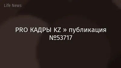 PRO КАДРЫ KZ » публикация №53717