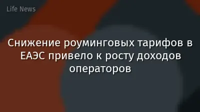 Снижение роуминговых тарифов в ЕАЭС привело к росту доходов операторов