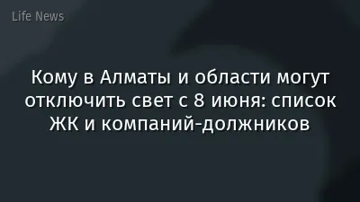 Кому в Алматы и области могут отключить свет с 8 июня: список ЖК и компаний-должников