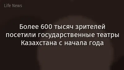 Более 600 тысяч зрителей посетили государственные театры Казахстана с начала года