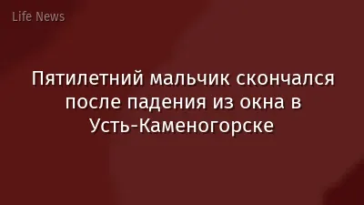 Пятилетний мальчик скончался после падения из окна в Усть-Каменогорске