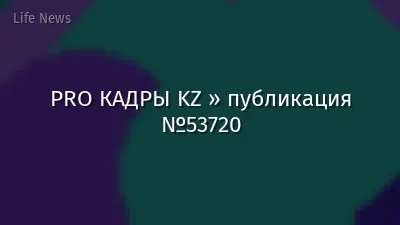 PRO КАДРЫ KZ » публикация №53720