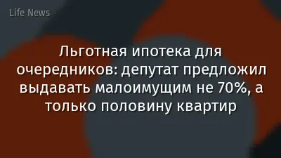 Льготная ипотека для очередников: депутат предложил выдавать малоимущим не 70%, а только половину квартир
