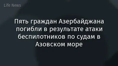 Пять граждан Азербайджана погибли в результате атаки беспилотников по судам в Азовском море