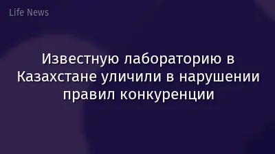 Известную лабораторию в Казахстане уличили в нарушении правил конкуренции