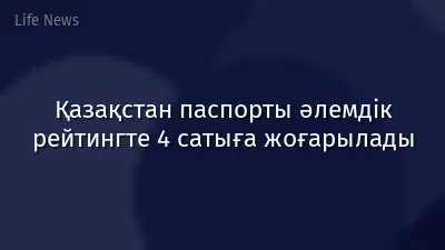 Қазақстан паспорты әлемдік рейтингте 4 сатыға жоғарылады