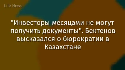 "Инвесторы месяцами не могут получить документы". Бектенов высказался о бюрократии в Казахстане