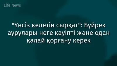 "Үнсіз келетін сырқат": Бүйрек аурулары неге қауіпті және одан қалай қорғану керек