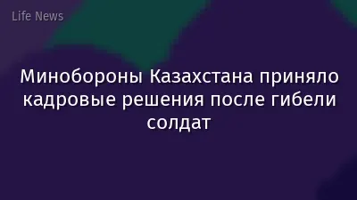 Минобороны Казахстана приняло кадровые решения после гибели солдат