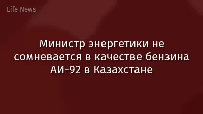 Министр энергетики не сомневается в качестве бензина АИ-92 в Казахстане