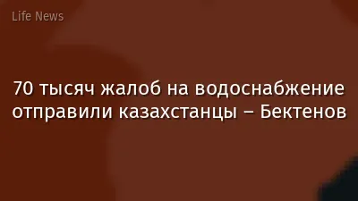 70 тысяч жалоб на водоснабжение отправили казахстанцы – Бектенов