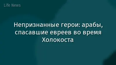 Непризнанные герои: арабы, спасавшие евреев во время Холокоста