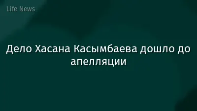 Дело Хасана Касымбаева дошло до апелляции