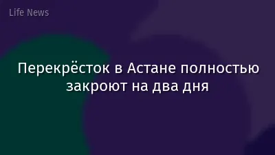 Перекрёсток в Астане полностью закроют на два дня
