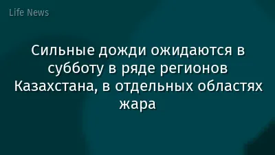 Сильные дожди ожидаются в субботу в ряде регионов Казахстана, в отдельных областях жара