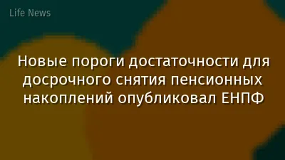Новые пороги достаточности для досрочного снятия пенсионных накоплений опубликовал ЕНПФ