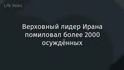 Верховный лидер Ирана помиловал более 2000 осуждённых