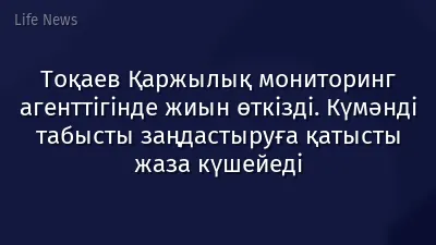 Тоқаев Қаржылық мониторинг агенттігінде жиын өткізді. Күмәнді табысты заңдастыруға қатысты жаза күшейеді