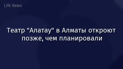 Театр "Алатау" в Алматы откроют позже, чем планировали