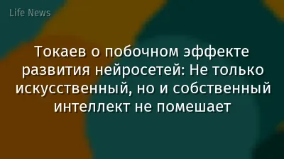 Токаев о побочном эффекте развития нейросетей: Не только искусственный, но и собственный интеллект не помешает