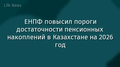 ЕНПФ повысил пороги достаточности пенсионных накоплений в Казахстане на 2026 год