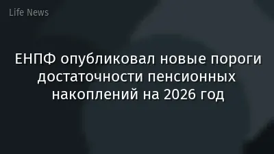 ЕНПФ опубликовал новые пороги достаточности пенсионных накоплений на 2026 год