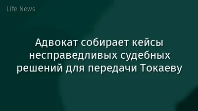 Адвокат собирает кейсы несправедливых судебных решений для передачи Токаеву