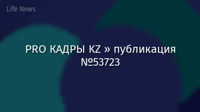 PRO КАДРЫ KZ » публикация №53723