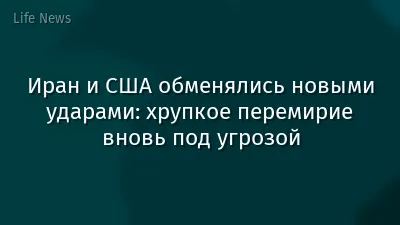 Иран и США обменялись новыми ударами: хрупкое перемирие вновь под угрозой