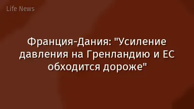 Франция-Дания: "Усиление давления на Гренландию и ЕС обходится дороже"