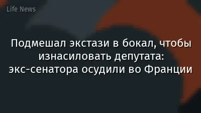 Подмешал экстази в бокал, чтобы изнасиловать депутата: экс-сенатора осудили во Франции