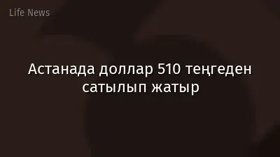 Астанада доллар 510 теңгеден сатылып жатыр