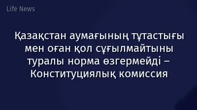 Қазақстан аумағының тұтастығы мен оған қол сұғылмайтыны туралы норма өзгермейді – Конституциялық комиссия
