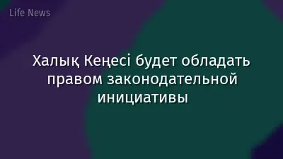 Халық Кеңесі будет обладать правом законодательной инициативы