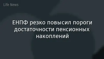 ЕНПФ резко повысил пороги достаточности пенсионных накоплений