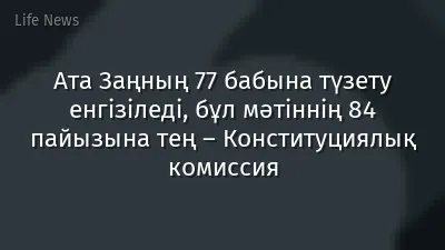 Ата Заңның 77 бабына түзету енгізіледі, бұл мәтіннің 84 пайызына тең – Конституциялық комиссия