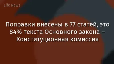 Поправки внесены в 77 статей, это 84% текста Основного закона – Конституционная комиссия