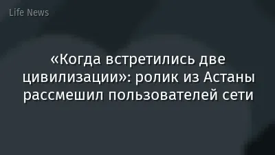 «Когда встретились две цивилизации»: ролик из Астаны рассмешил пользователей сети