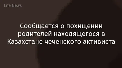 Сообщается о похищении родителей находящегося в Казахстане чеченского активиста